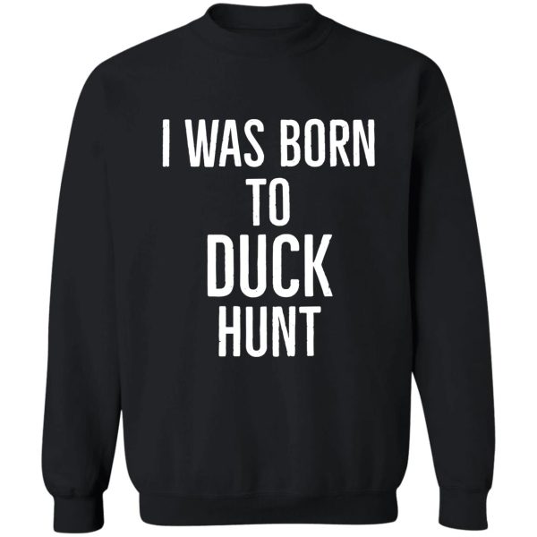 i was born to duck hunt sweatshirt