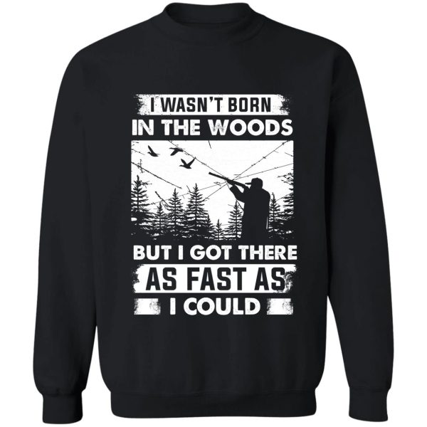 i wasnt born in the wood hunter got there as fast as sweatshirt