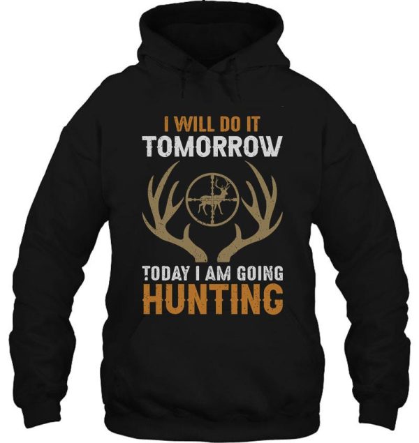 i will do it tomorrow today i am going hunting hoodie