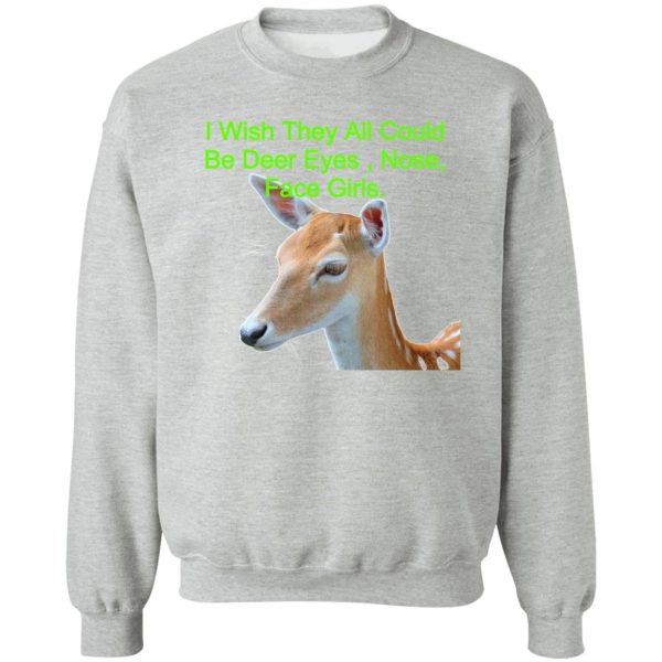 i wish they all could be deer eyes nose face girls. sweatshirt