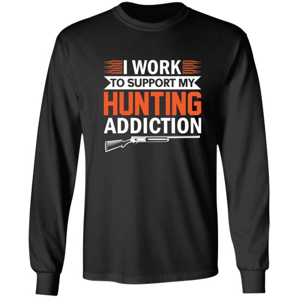 i work to support my hunting addiction long sleeve