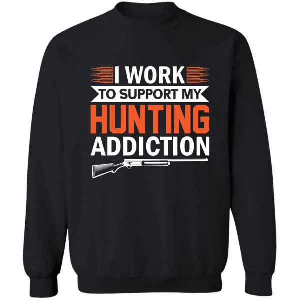 i work to support my hunting addiction sweatshirt