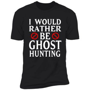 i would rather be ghost hunting shirt