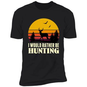 i would rather be hunting - hunting season 2021 shirt