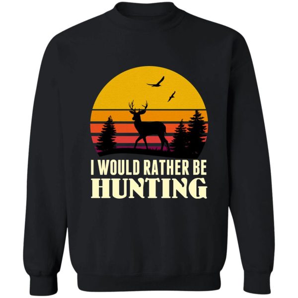 i would rather be hunting - hunting season 2021 sweatshirt
