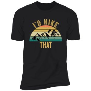 i'd hike that! shirt
