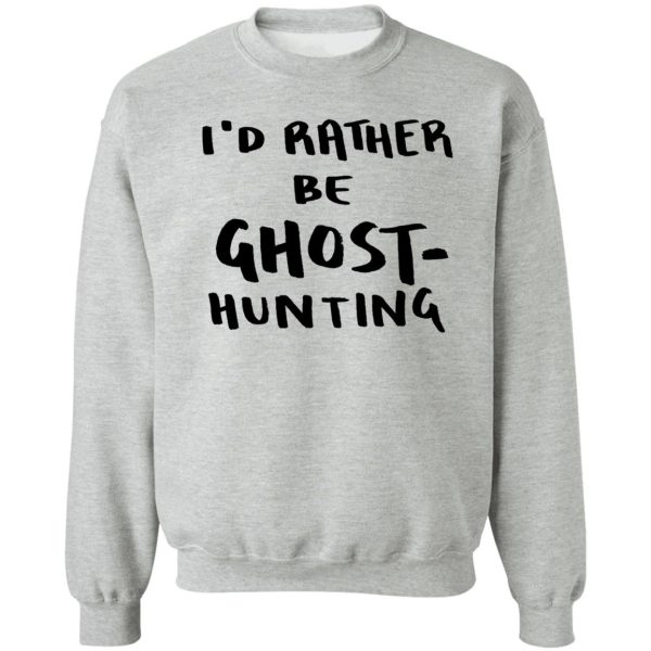 i'd rather be ghost-hunting sweatshirt