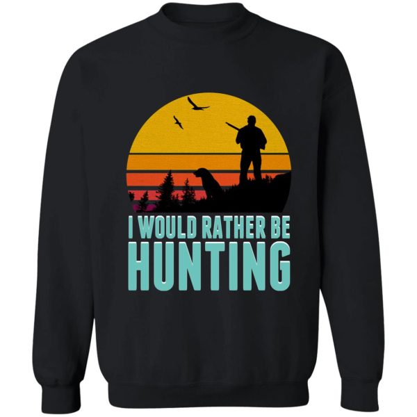 id rather be hunting - hunting season 2021 sweatshirt