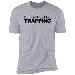 id rather be trapping shirt