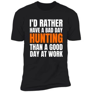 i'd rather have a bad day hunting... shirt
