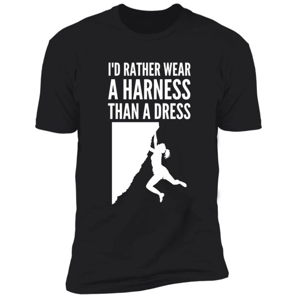 i'd rather wear a harness than a dress - funny climbing graphic shirt