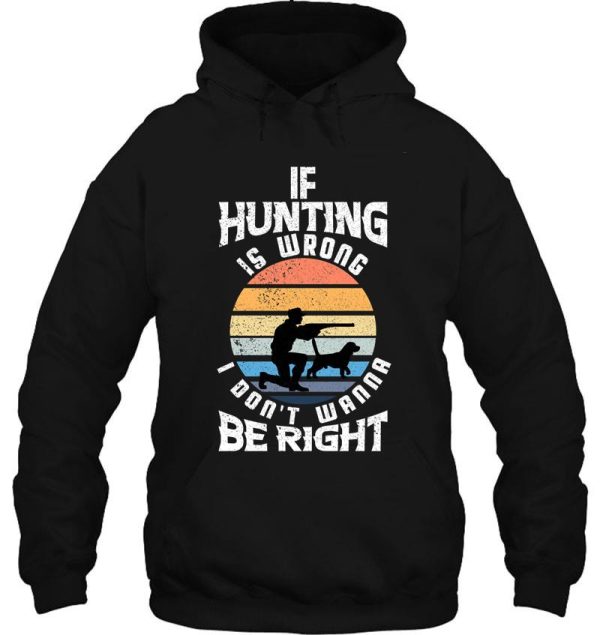 if hunting is wrong i dont wanna be right hoodie