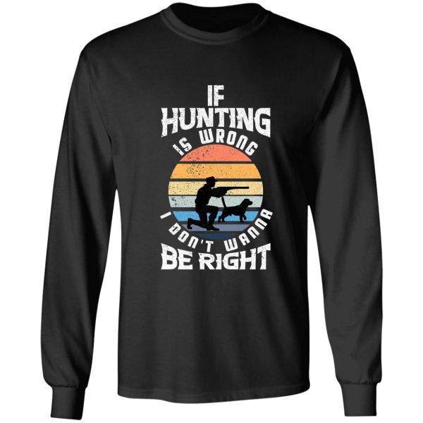 if hunting is wrong i dont wanna be right long sleeve
