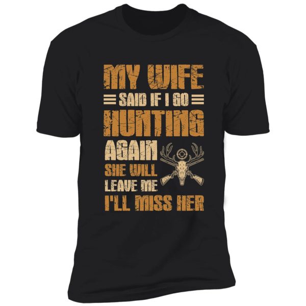 if i go hunting again my wife'll leave me i miss her shirt