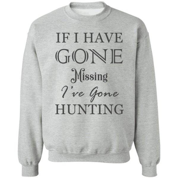 if i have gone missing ive gone hunting sweatshirt