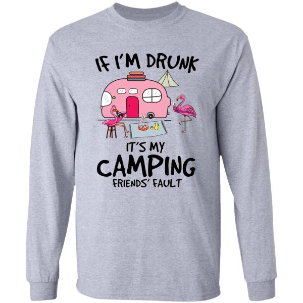 if im drunk its my camping friends faults long sleeve