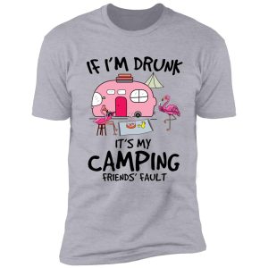 if i'm drunk it's my camping friends' faults shirt
