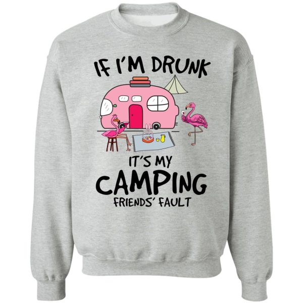 if im drunk its my camping friends faults sweatshirt