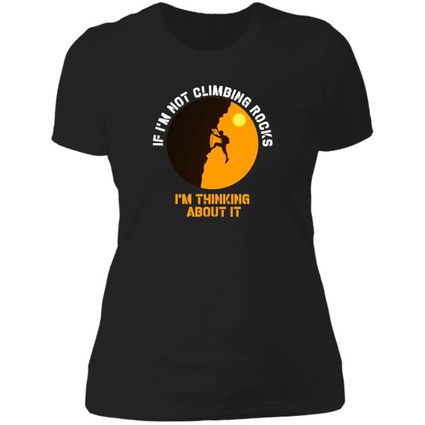 if im not climbing rocks im thinking about it shirt-climbing lover-birthday gift lady t-shirt