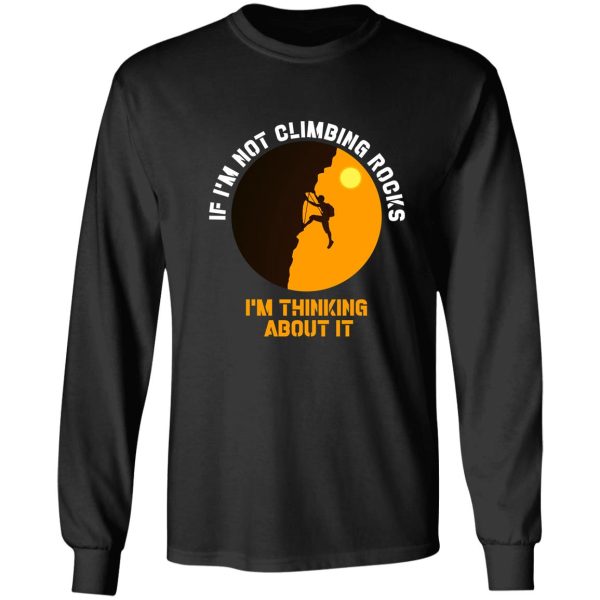 if im not climbing rocks im thinking about it shirt-climbing lover-birthday gift long sleeve