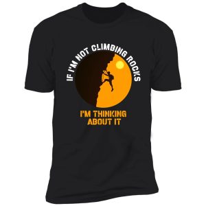 if i'm not climbing rocks i'm thinking about it shirt-climbing lover-birthday gift shirt