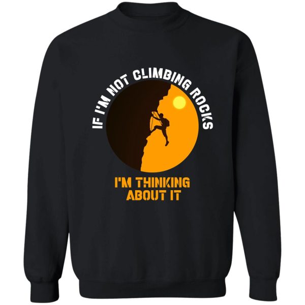 if im not climbing rocks im thinking about it shirt-climbing lover-birthday gift sweatshirt