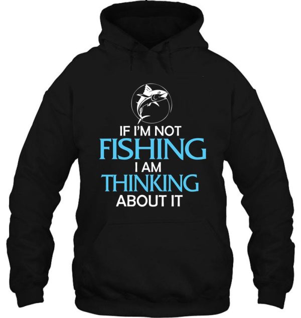if im not fishing i am thinking about it hoodie