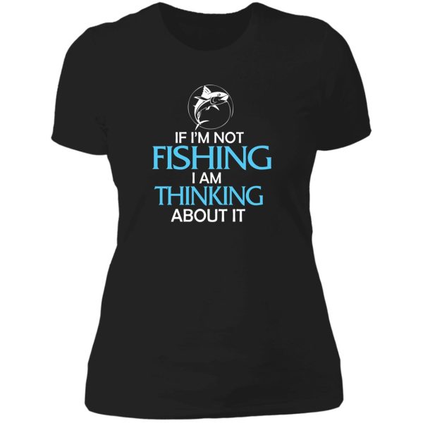 if im not fishing i am thinking about it lady t-shirt
