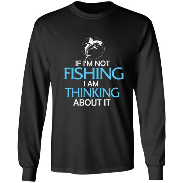if im not fishing i am thinking about it long sleeve