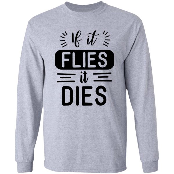 if it flies it dies! long sleeve