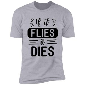 if it flies it dies! shirt