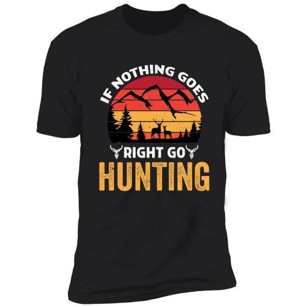 if nothing goes right go hunting hunting shirt