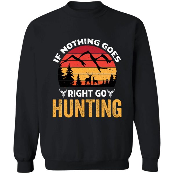 if nothing goes right go hunting hunting sweatshirt