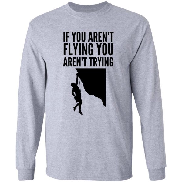 if you arent flying you arent trying - funny climbing graphic long sleeve