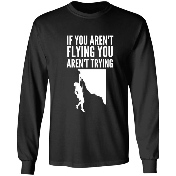 if you arent flying you arent trying - funny climbing graphic long sleeve