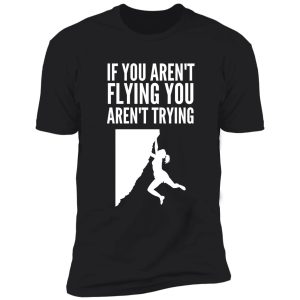 if you aren't flying you aren't trying - funny climbing graphic shirt