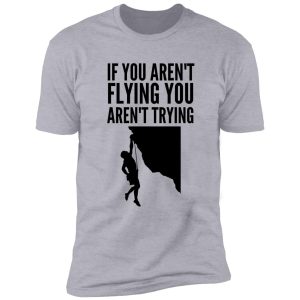 if you aren't flying you aren't trying - funny climbing graphic shirt