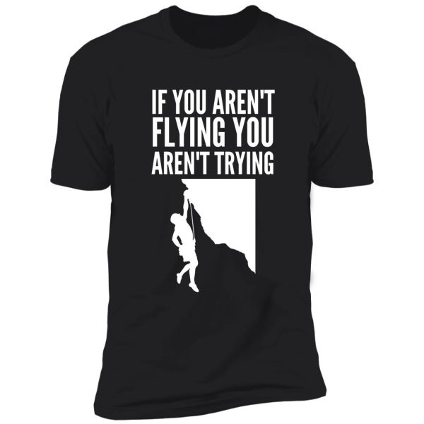 if you aren't flying you aren't trying - funny climbing graphic shirt