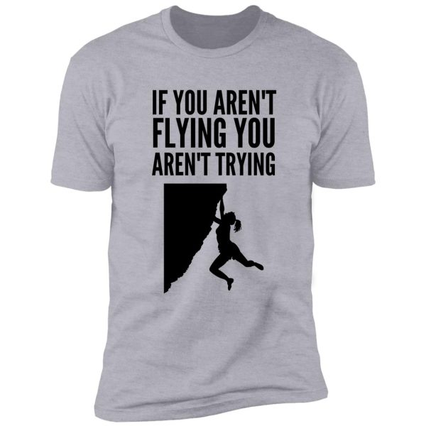 if you aren't flying you aren't trying - funny climbing graphic shirt