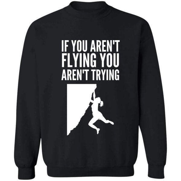 if you arent flying you arent trying - funny climbing graphic sweatshirt