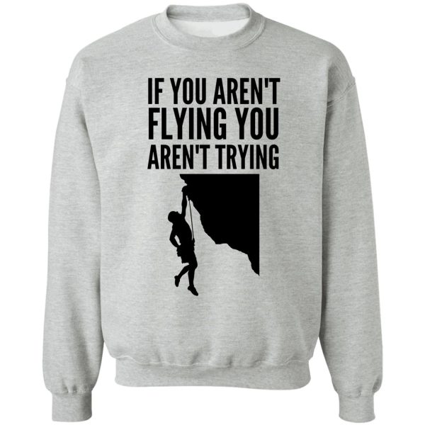 if you arent flying you arent trying - funny climbing graphic sweatshirt