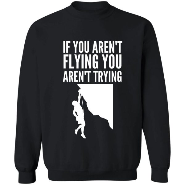 if you arent flying you arent trying - funny climbing graphic sweatshirt