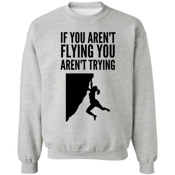 if you arent flying you arent trying - funny climbing graphic sweatshirt