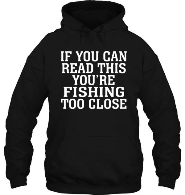 if you can read this you're fishing too close hoodie