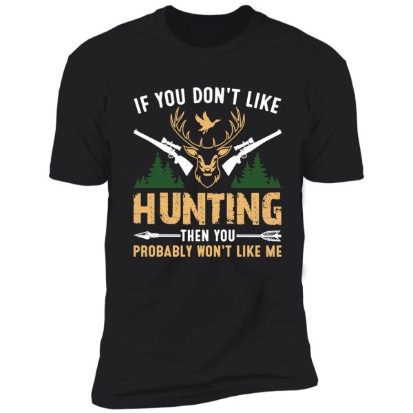 if you don't like hunting then you probably won't like me t-shirt shirt