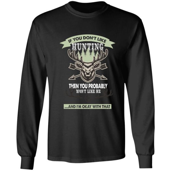 if you dont like hunting then you probably wont like me... - deer hunting gift lover long sleeve