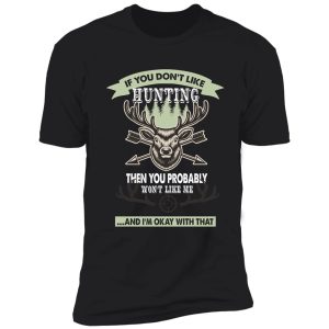 if you don't like hunting then you probably won't like me... - deer hunting gift lover shirt