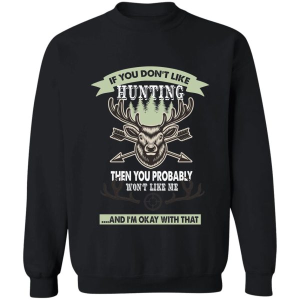 if you dont like hunting then you probably wont like me... - deer hunting gift lover sweatshirt