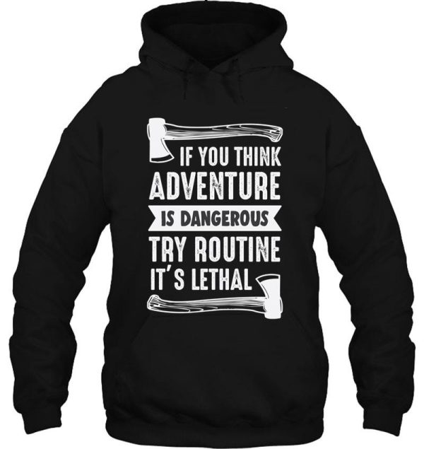 if you think adventure is dangerous try routine its lethal hoodie