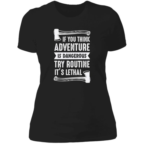 if you think adventure is dangerous try routine its lethal lady t-shirt